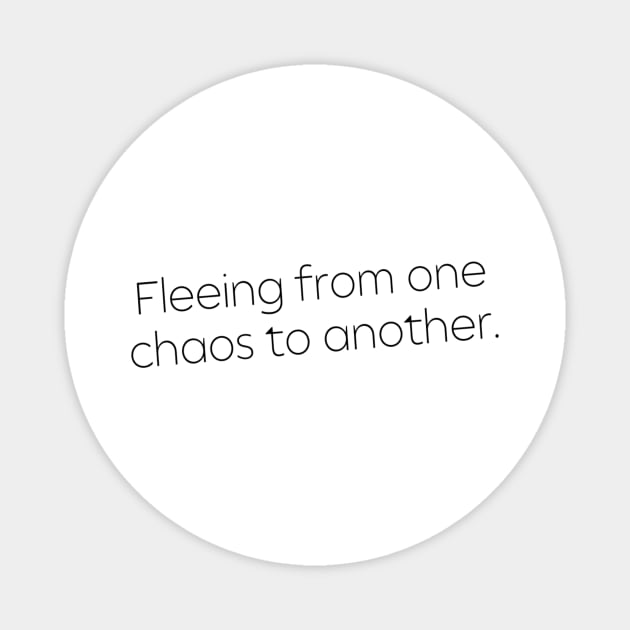 Fleeing From One Chaos to Another. Hero Quotes Typographic Survival of Life’s Disorder Sad Admitting Sacrifice Challenges Slogan Man's & Woman's Magnet by Salam Hadi